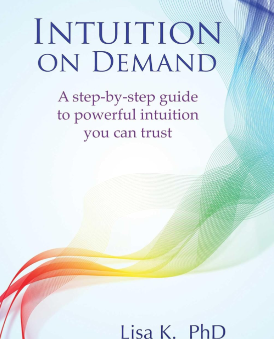 Intuition On Demand: A step-by-step guide to powerful intuition you can trust (Lisa K.)