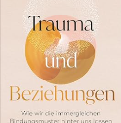 Trauma und Beziehungen – Wie wir die immergleichen Bindungsmuster hinter uns lassen (Verena König)