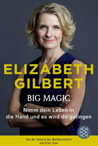 Big Magic – Nimm Dein Leben in die Hand und es wird Dir gelingen (Elizabeth Gilbert)