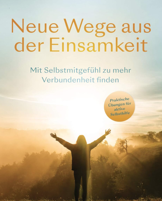 Neue Wege aus der Einsamkeit – Mit Selbstmitgefühl zu mehr Verbundenheit finden (Christine Brähler)